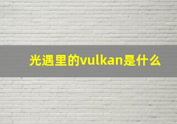 光遇里的vulkan是什么