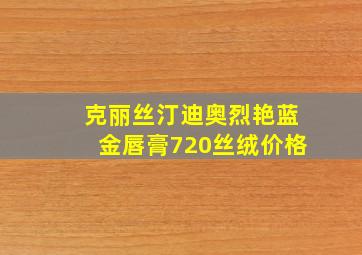 克丽丝汀迪奥烈艳蓝金唇膏720丝绒价格