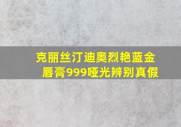 克丽丝汀迪奥烈艳蓝金唇膏999哑光辨别真假