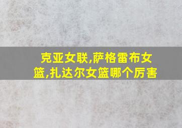 克亚女联,萨格雷布女篮,扎达尔女篮哪个厉害