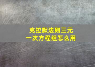 克拉默法则三元一次方程组怎么用