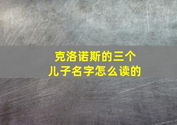 克洛诺斯的三个儿子名字怎么读的