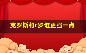 克罗斯和c罗谁更强一点