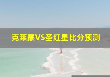 克莱蒙VS圣红星比分预测