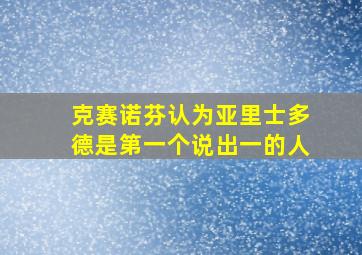 克赛诺芬认为亚里士多德是第一个说出一的人