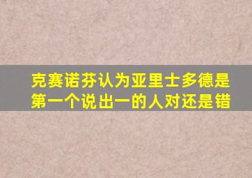 克赛诺芬认为亚里士多德是第一个说出一的人对还是错