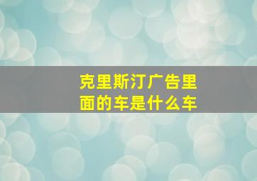 克里斯汀广告里面的车是什么车