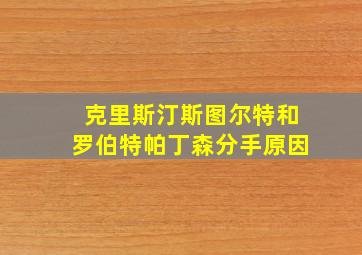 克里斯汀斯图尔特和罗伯特帕丁森分手原因