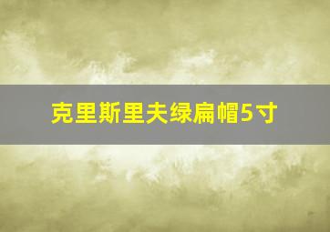 克里斯里夫绿扁帽5寸