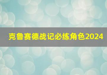 克鲁赛德战记必练角色2024