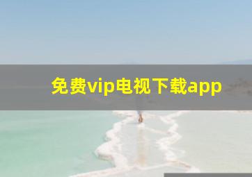 免费vip电视下载app