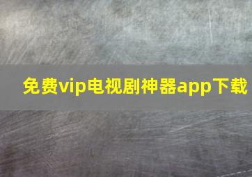 免费vip电视剧神器app下载