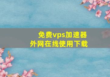 免费vps加速器外网在线使用下载