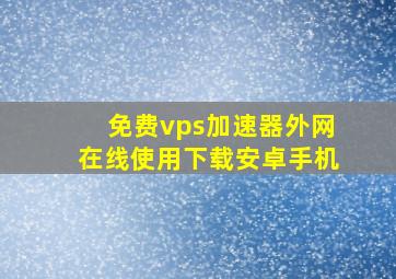 免费vps加速器外网在线使用下载安卓手机