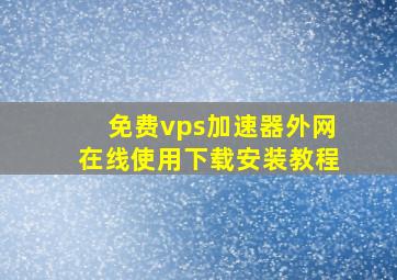 免费vps加速器外网在线使用下载安装教程