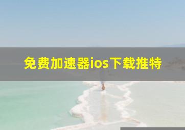 免费加速器ios下载推特