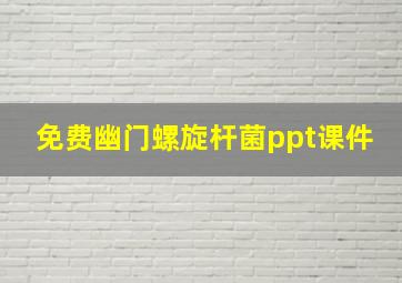 免费幽门螺旋杆菌ppt课件