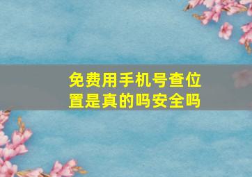 免费用手机号查位置是真的吗安全吗