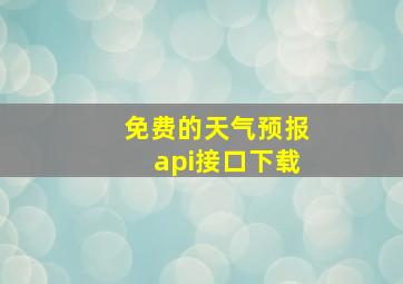 免费的天气预报api接口下载