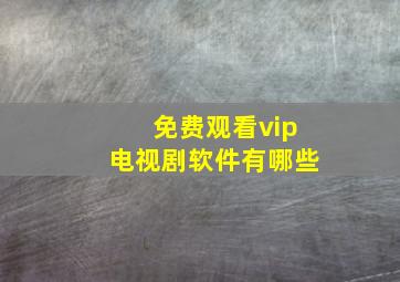 免费观看vip电视剧软件有哪些