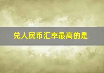 兑人民币汇率最高的是