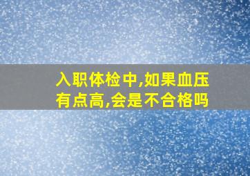 入职体检中,如果血压有点高,会是不合格吗