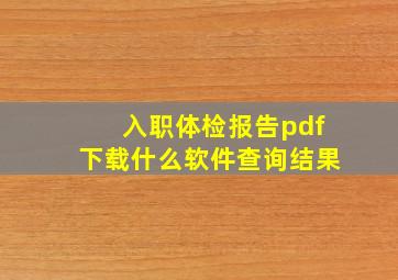 入职体检报告pdf下载什么软件查询结果