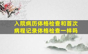 入院病历体格检查和首次病程记录体格检查一样吗