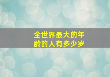 全世界最大的年龄的人有多少岁