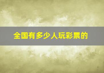 全国有多少人玩彩票的