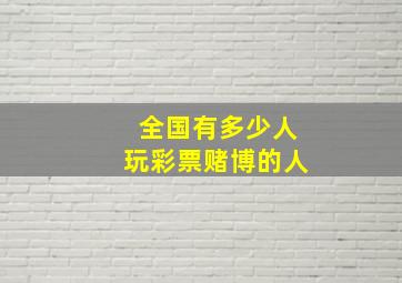 全国有多少人玩彩票赌博的人