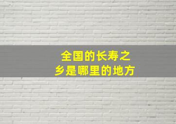 全国的长寿之乡是哪里的地方