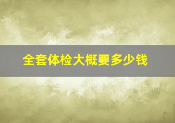 全套体检大概要多少钱