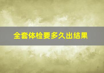 全套体检要多久出结果