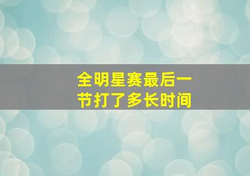 全明星赛最后一节打了多长时间