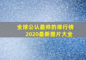 全球公认最帅的排行榜2020最新图片大全