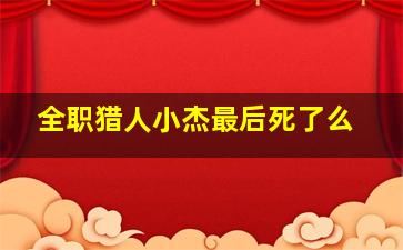 全职猎人小杰最后死了么