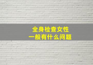 全身检查女性一般有什么问题