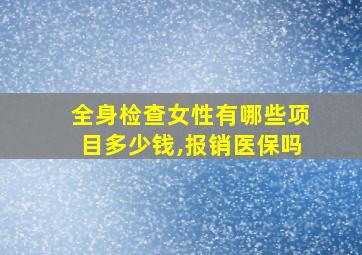 全身检查女性有哪些项目多少钱,报销医保吗