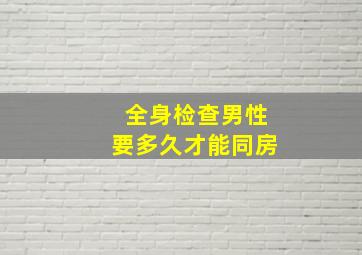 全身检查男性要多久才能同房