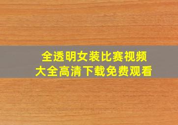 全透明女装比赛视频大全高清下载免费观看