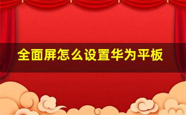 全面屏怎么设置华为平板