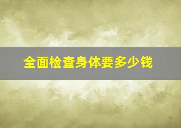 全面检查身体要多少钱