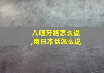 八嘎牙路怎么说,用日本话怎么说