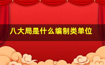 八大局是什么编制类单位