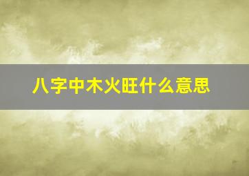 八字中木火旺什么意思