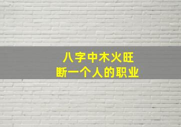 八字中木火旺断一个人的职业