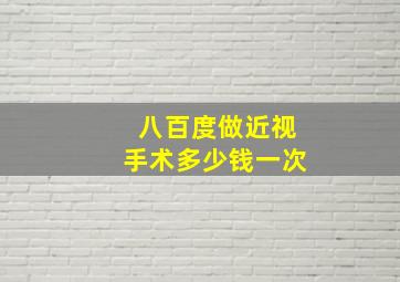 八百度做近视手术多少钱一次