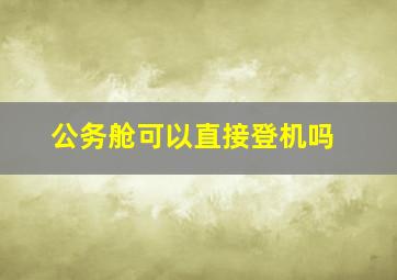 公务舱可以直接登机吗