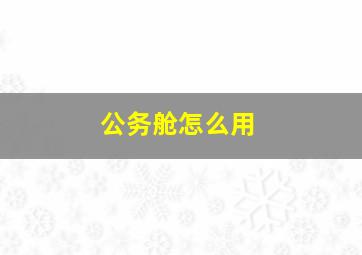 公务舱怎么用